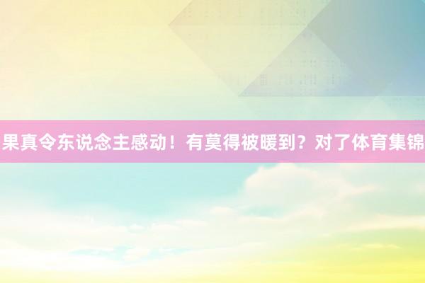 果真令东说念主感动!有莫得被暖到?对了体育集锦