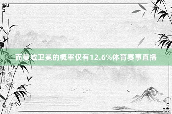 而曼城卫冕的概率仅有12.6%体育赛事直播