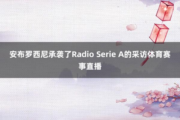 安布罗西尼承袭了Radio Serie A的采访体育赛事直播
