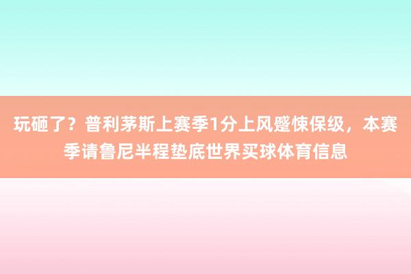 玩砸了？普利茅斯上赛季1分上风蹙悚保级，本赛季请鲁尼半程垫底世界买球体育信息