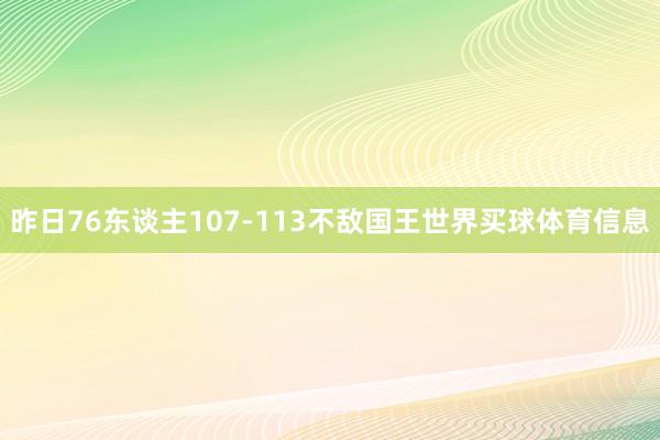 昨日76东谈主107-113不敌国王世界买球体育信息