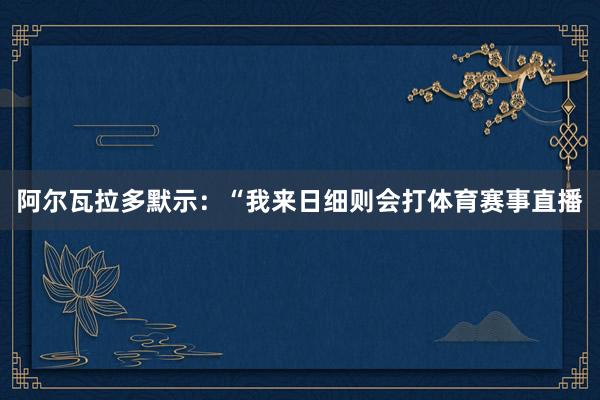 阿尔瓦拉多默示：“我来日细则会打体育赛事直播
