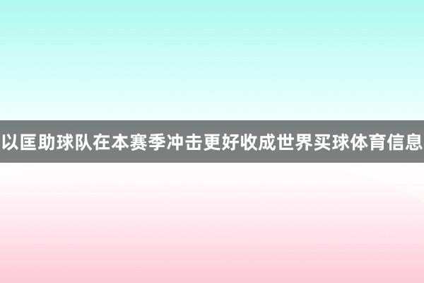以匡助球队在本赛季冲击更好收成世界买球体育信息