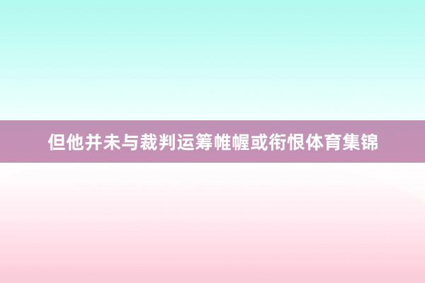 但他并未与裁判运筹帷幄或衔恨体育集锦