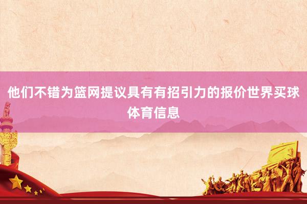 他们不错为篮网提议具有有招引力的报价世界买球体育信息