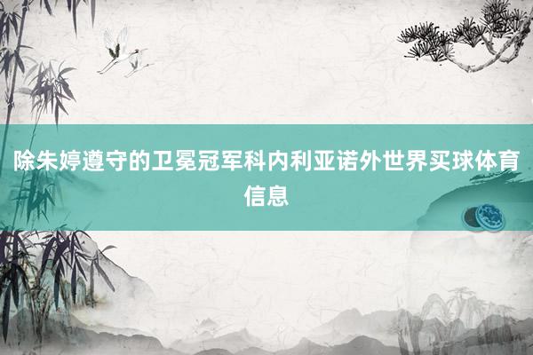 除朱婷遵守的卫冕冠军科内利亚诺外世界买球体育信息