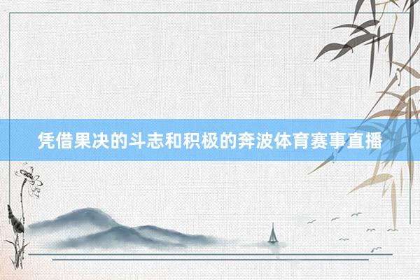 凭借果决的斗志和积极的奔波体育赛事直播