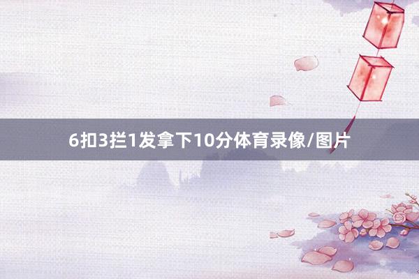 6扣3拦1发拿下10分体育录像/图片