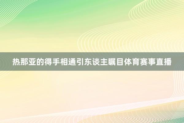 热那亚的得手相通引东谈主瞩目体育赛事直播