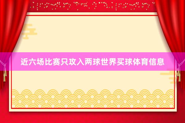 近六场比赛只攻入两球世界买球体育信息