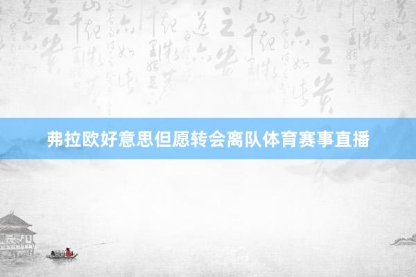 弗拉欧好意思但愿转会离队体育赛事直播