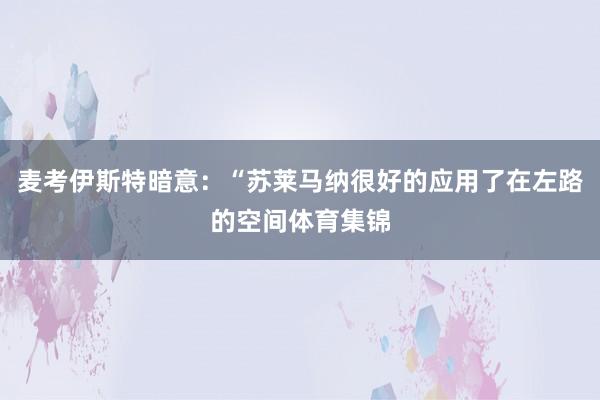 麦考伊斯特暗意：“苏莱马纳很好的应用了在左路的空间体育集锦