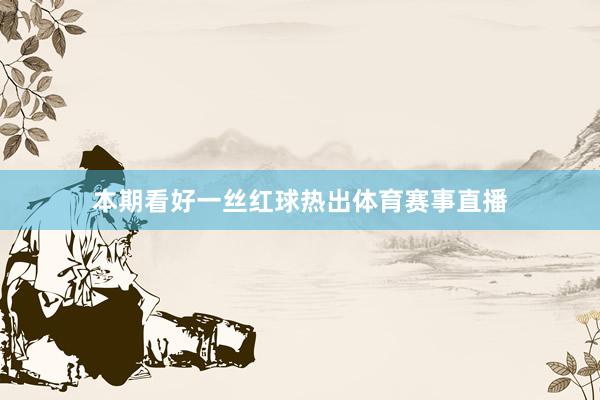 本期看好一丝红球热出体育赛事直播