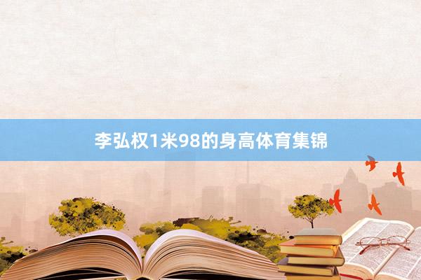 李弘权1米98的身高体育集锦