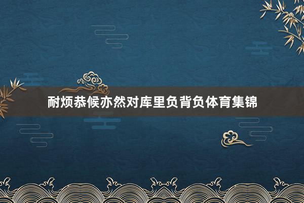 耐烦恭候亦然对库里负背负体育集锦