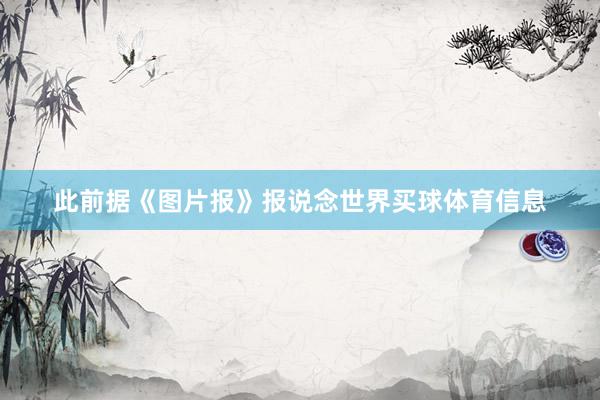 此前据《图片报》报说念世界买球体育信息