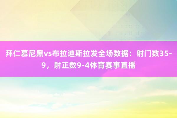 拜仁慕尼黑vs布拉迪斯拉发全场数据：射门数35-9，射正数9-4体育赛事直播