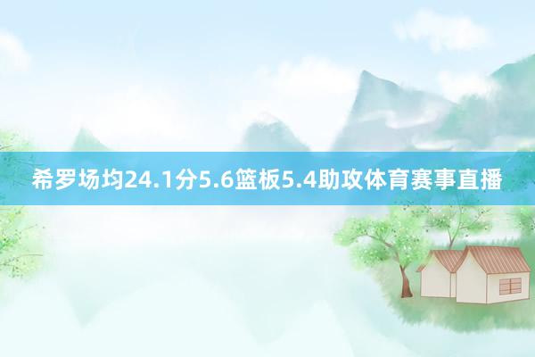 希罗场均24.1分5.6篮板5.4助攻体育赛事直播