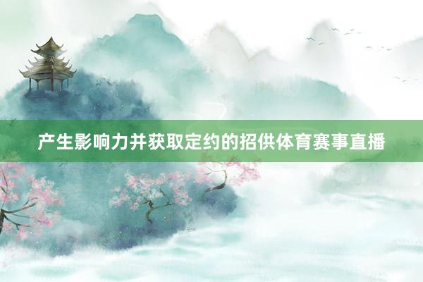 产生影响力并获取定约的招供体育赛事直播
