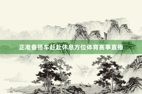 正准备搭车赶赴休息方位体育赛事直播