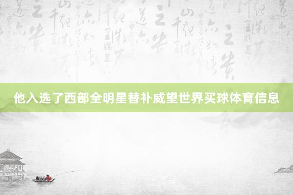 他入选了西部全明星替补威望世界买球体育信息