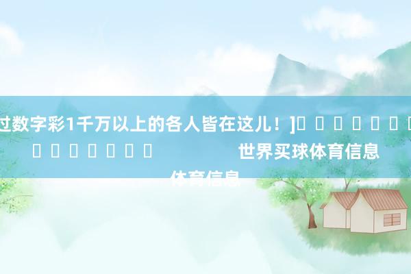 中过数字彩1千万以上的各人皆在这儿！]															                世界买球体育信息