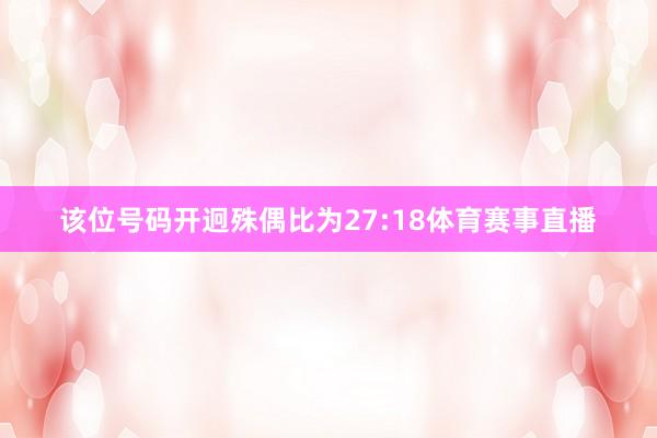该位号码开迥殊偶比为27:18体育赛事直播
