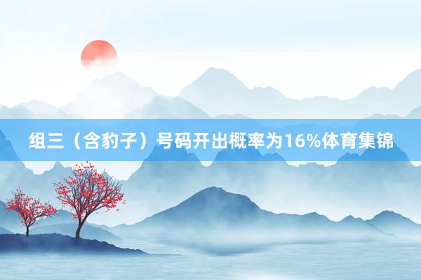 组三（含豹子）号码开出概率为16%体育集锦