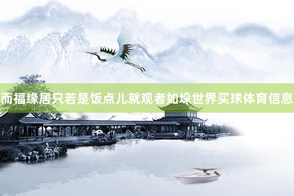 而福缘居只若是饭点儿就观者如垛世界买球体育信息