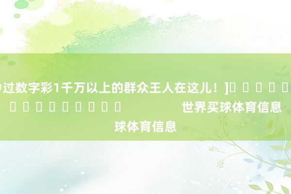 中过数字彩1千万以上的群众王人在这儿！]　　															                世界买球体育信息