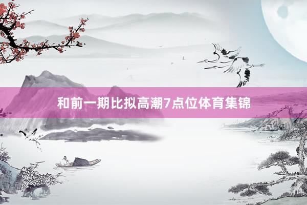 和前一期比拟高潮7点位体育集锦
