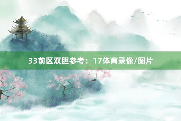 33　　前区双胆参考：17体育录像/图片