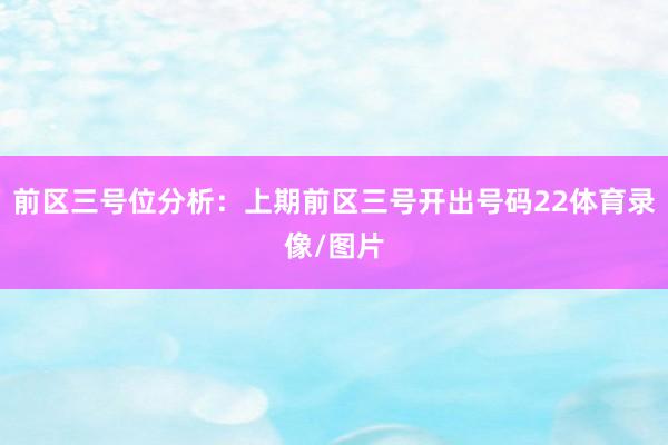 前区三号位分析：上期前区三号开出号码22体育录像/图片