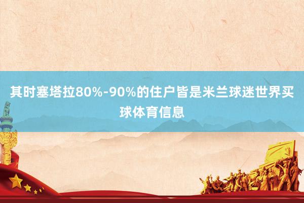 其时塞塔拉80%-90%的住户皆是米兰球迷世界买球体育信息
