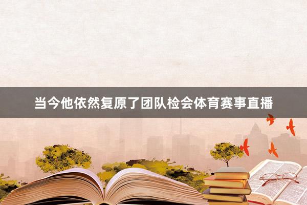 当今他依然复原了团队检会体育赛事直播