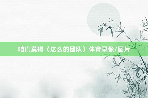 咱们莫得（这么的团队）体育录像/图片