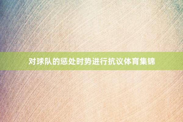 对球队的惩处时势进行抗议体育集锦