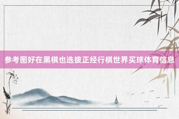 参考图　　好在黑棋也选拔正经行棋世界买球体育信息