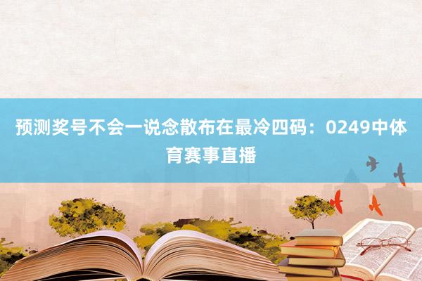 预测奖号不会一说念散布在最冷四码:0249中体育赛事直播