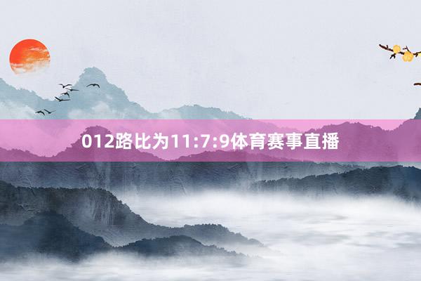 012路比为11:7:9体育赛事直播