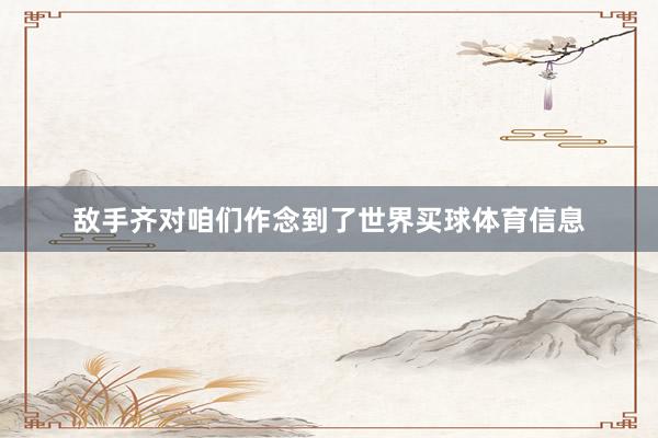 敌手齐对咱们作念到了世界买球体育信息