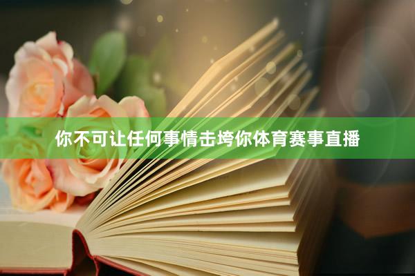 你不可让任何事情击垮你体育赛事直播