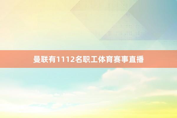 曼联有1112名职工体育赛事直播