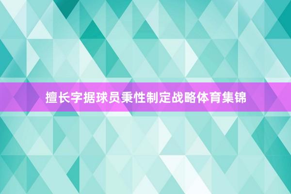 擅长字据球员秉性制定战略体育集锦