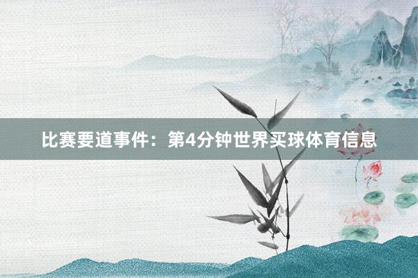比赛要道事件：第4分钟世界买球体育信息
