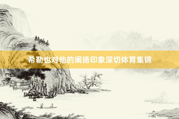 希勒也对他的阐扬印象深切体育集锦