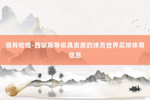 领有哈维-西蒙斯等极具资质的球员世界买球体育信息