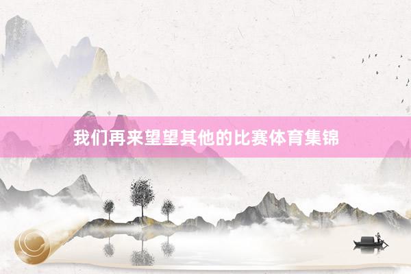 我们再来望望其他的比赛体育集锦
