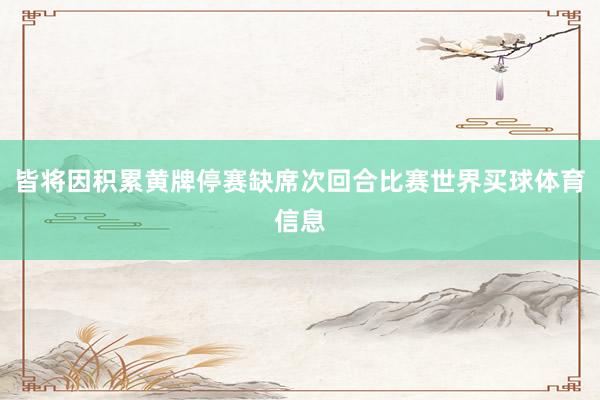 皆将因积累黄牌停赛缺席次回合比赛世界买球体育信息