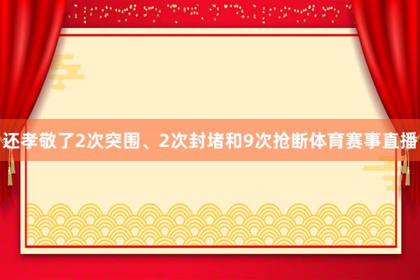 还孝敬了2次突围、2次封堵和9次抢断体育赛事直播